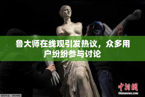 鲁大师在线观引发热议，众多用户纷纷参与讨论