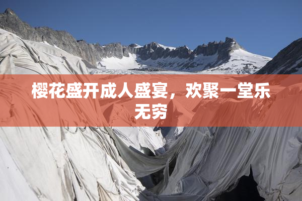 樱花盛开成人盛宴，欢聚一堂乐无穷