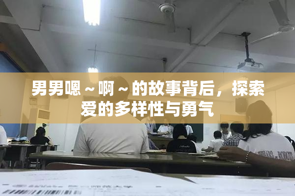 男男嗯～啊～的故事背后，探索爱的多样性与勇气