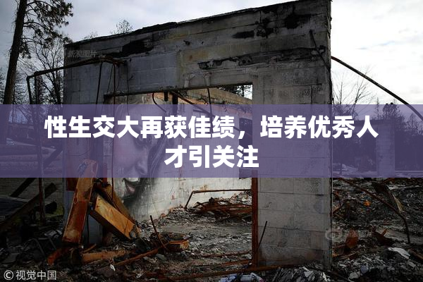 性生交大再获佳绩，培养优秀人才引关注