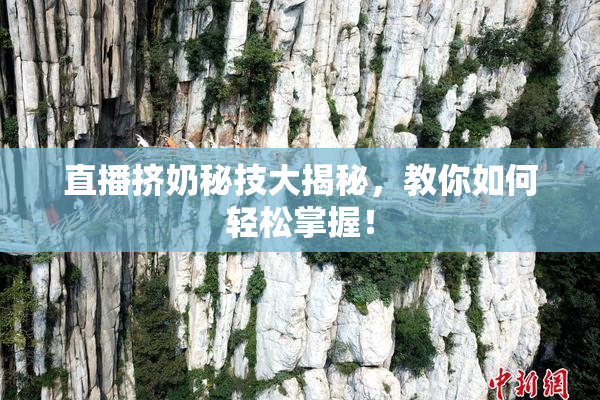 直播挤奶秘技大揭秘，教你如何轻松掌握！