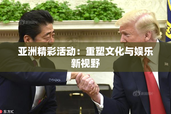 亚洲精彩活动：重塑文化与娱乐新视野