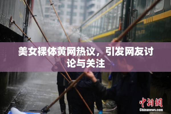 美女裸体黄网热议，引发网友讨论与关注