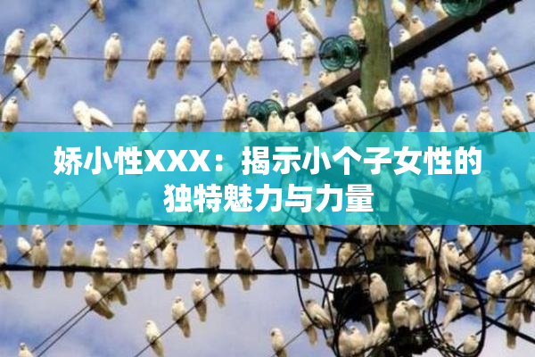 娇小性XXX：揭示小个子女性的独特魅力与力量