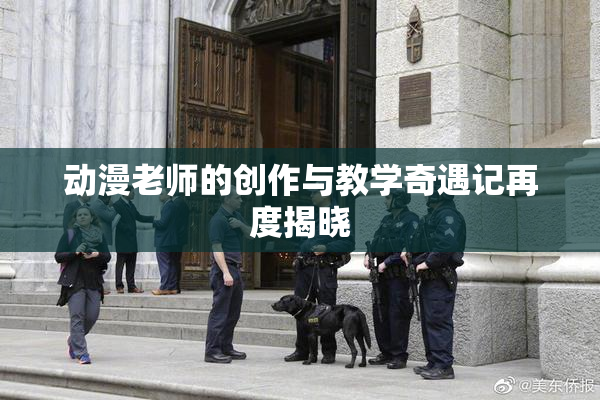 动漫老师的创作与教学奇遇记再度揭晓