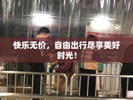 快乐无价，自由出行尽享美好时光！