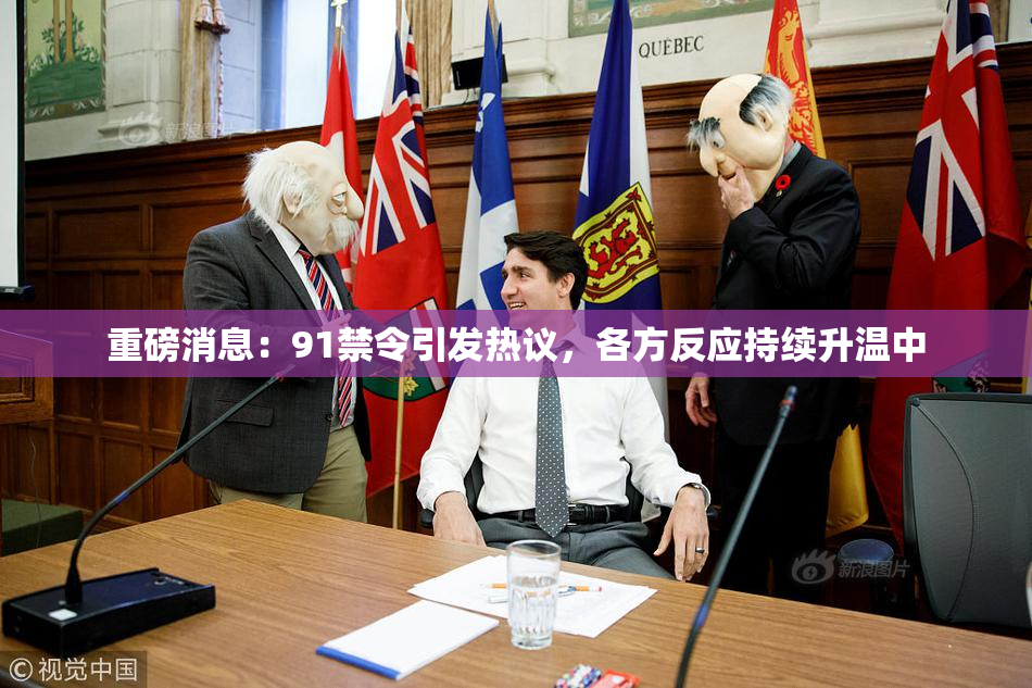 重磅消息：91禁令引发热议，各方反应持续升温中