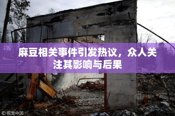 麻豆相关事件引发热议，众人关注其影响与后果