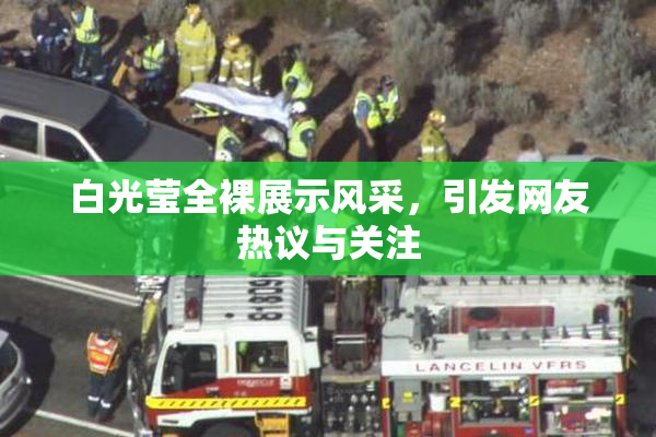 白光莹全裸展示风采，引发网友热议与关注