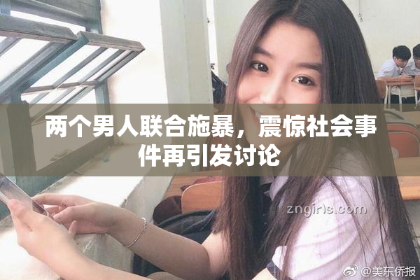 两个男人联合施暴，震惊社会事件再引发讨论