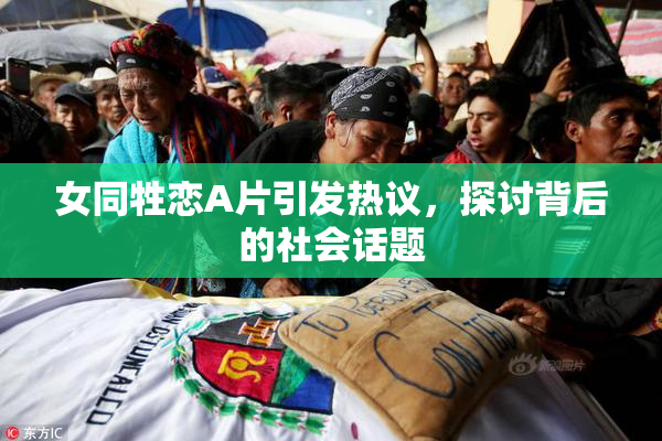 女同牲恋A片引发热议，探讨背后的社会话题