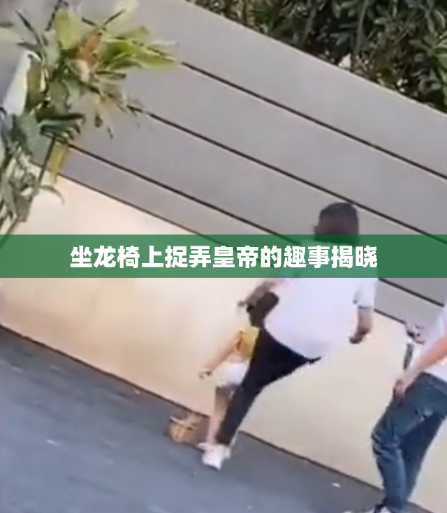 坐龙椅上捉弄皇帝的趣事揭晓