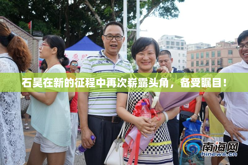 石昊在新的征程中再次崭露头角，备受瞩目！