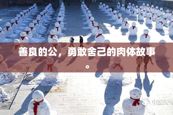 善良的公，勇敢舍己的肉体故事。