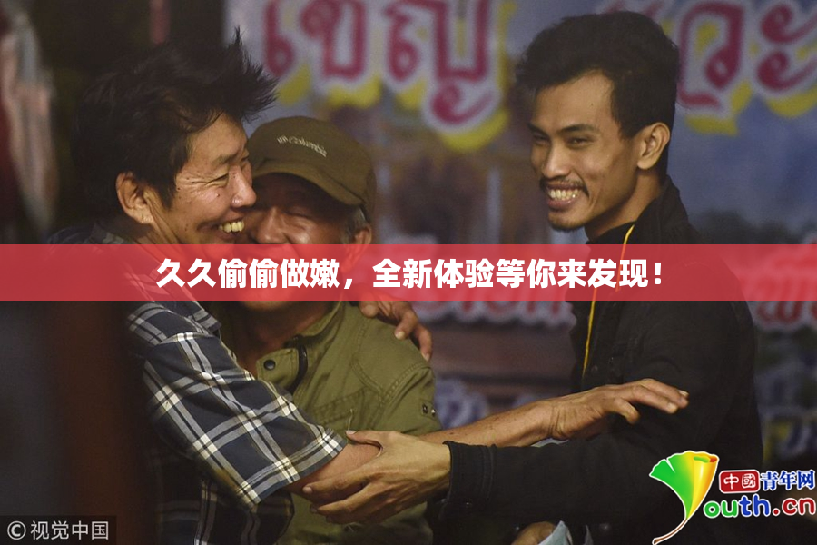 久久偷偷做嫩，全新体验等你来发现！