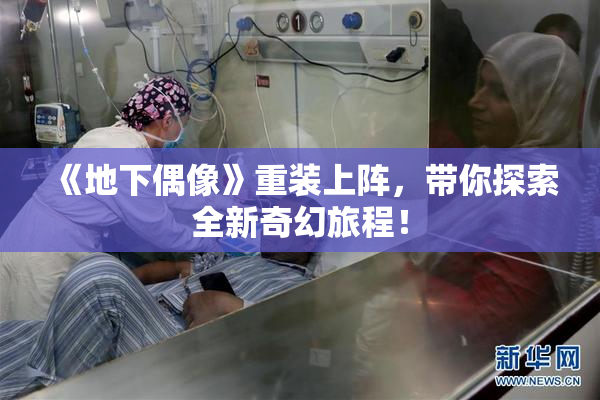 《地下偶像》重装上阵，带你探索全新奇幻旅程！