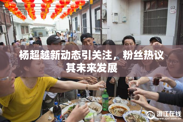 杨超越新动态引关注，粉丝热议其未来发展