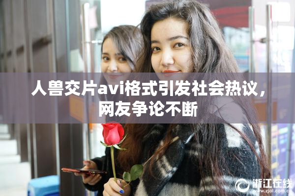 人兽交片avi格式引发社会热议，网友争论不断