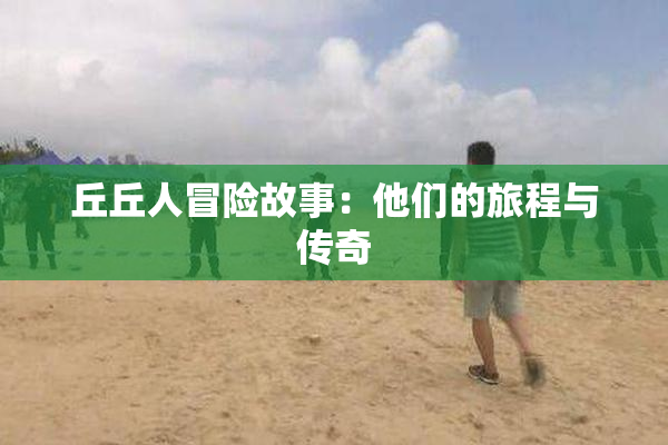丘丘人冒险故事：他们的旅程与传奇