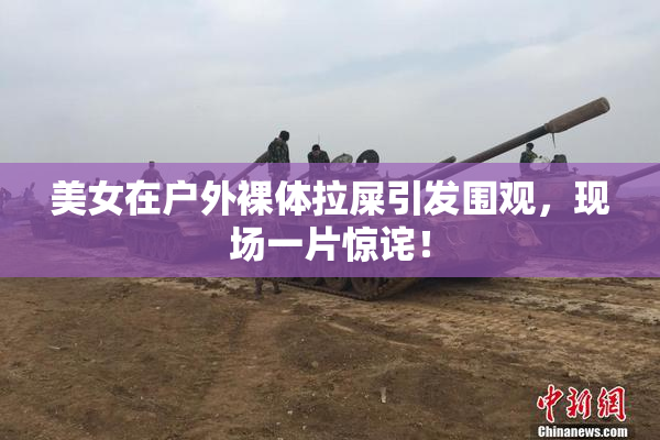 美女在户外裸体拉屎引发围观，现场一片惊诧！