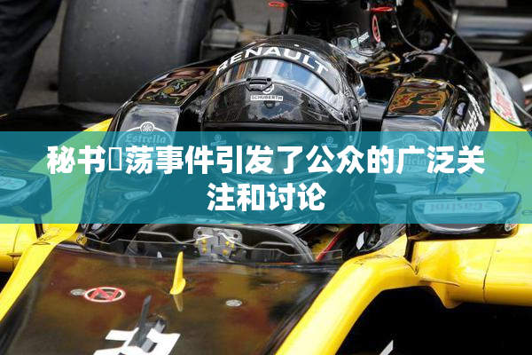 秘书婬荡事件引发了公众的广泛关注和讨论