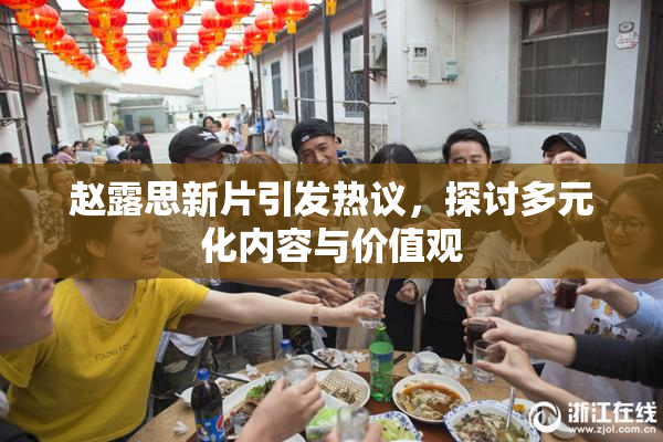 赵露思新片引发热议，探讨多元化内容与价值观