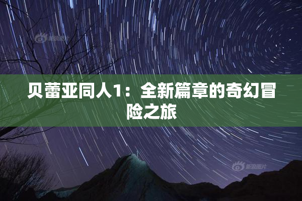 贝蕾亚同人1：全新篇章的奇幻冒险之旅