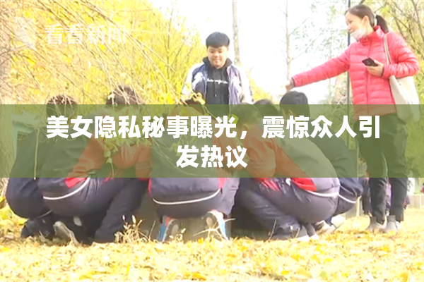 美女隐私秘事曝光，震惊众人引发热议