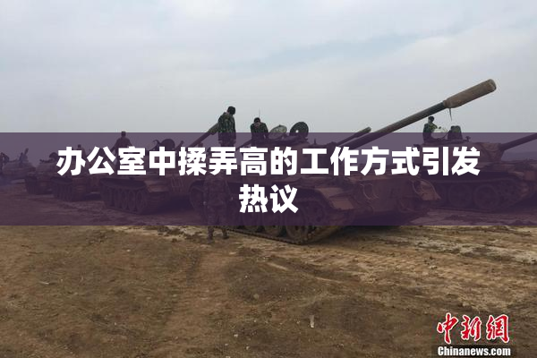 办公室中揉弄高的工作方式引发热议