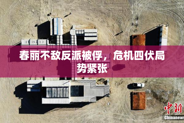 春丽不敌反派被俘，危机四伏局势紧张