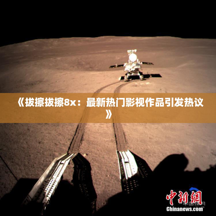 《拔擦拔擦8x：最新热门影视作品引发热议》