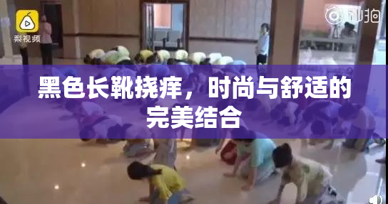 黑色长靴挠痒，时尚与舒适的完美结合