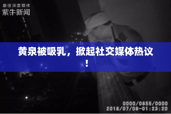 黄泉被吸乳，掀起社交媒体热议！