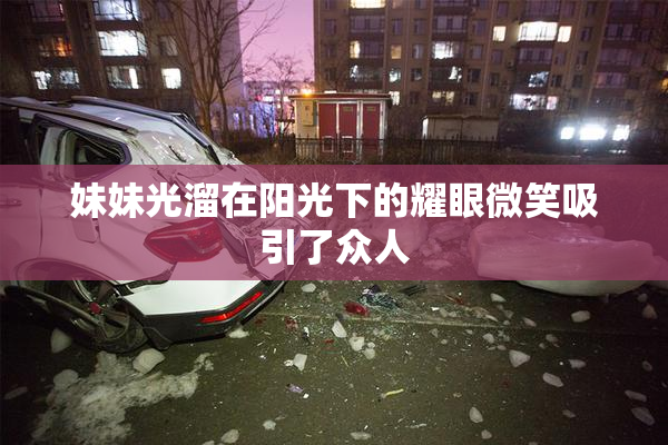 妹妹光溜在阳光下的耀眼微笑吸引了众人