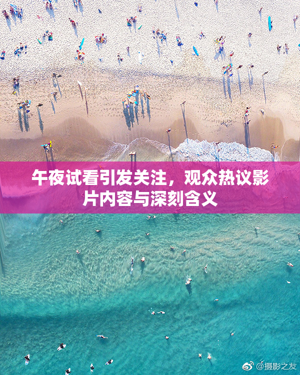 午夜试看引发关注，观众热议影片内容与深刻含义