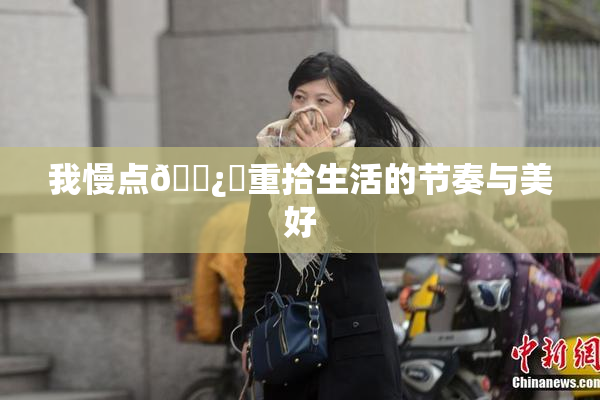 我慢点🌿‌重拾生活的节奏与美好