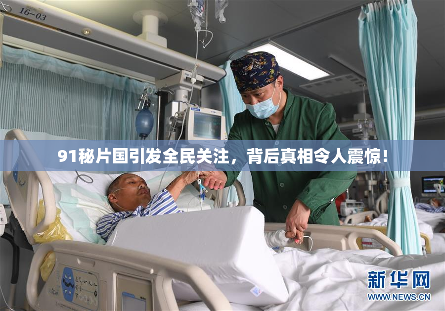 91秘片国引发全民关注，背后真相令人震惊！