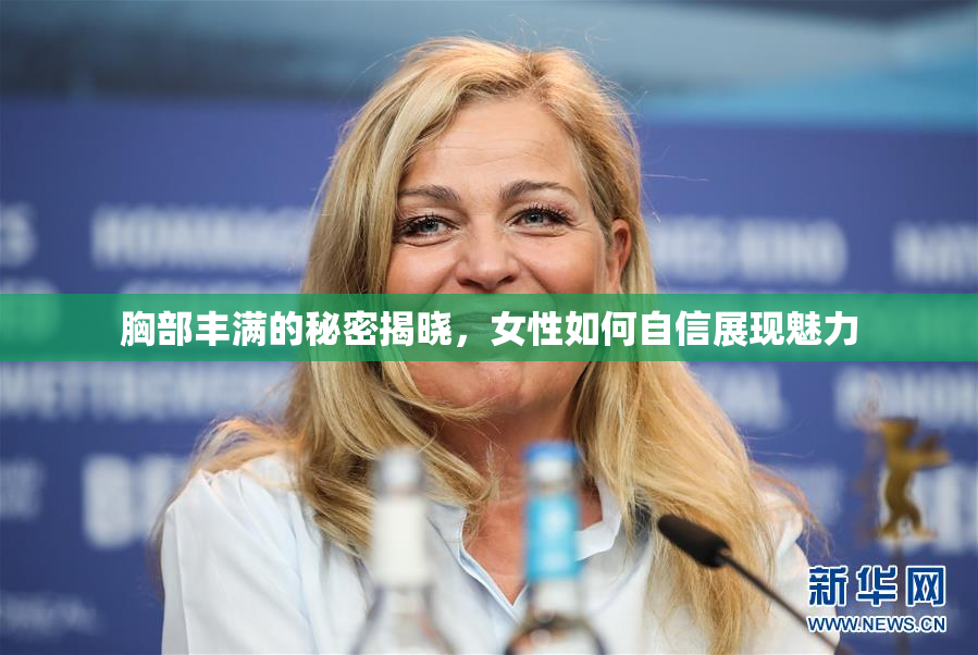 胸部丰满的秘密揭晓，女性如何自信展现魅力