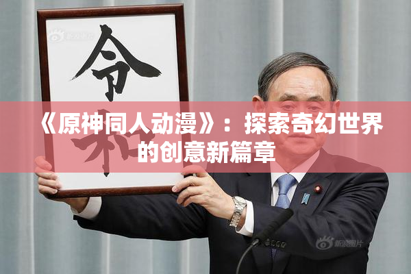 《原神同人动漫》：探索奇幻世界的创意新篇章