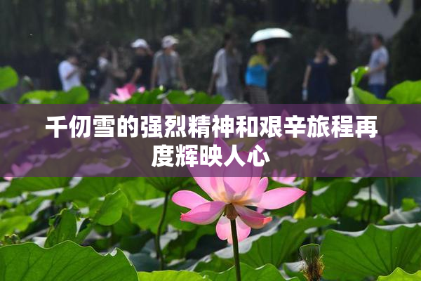 千仞雪的强烈精神和艰辛旅程再度辉映人心