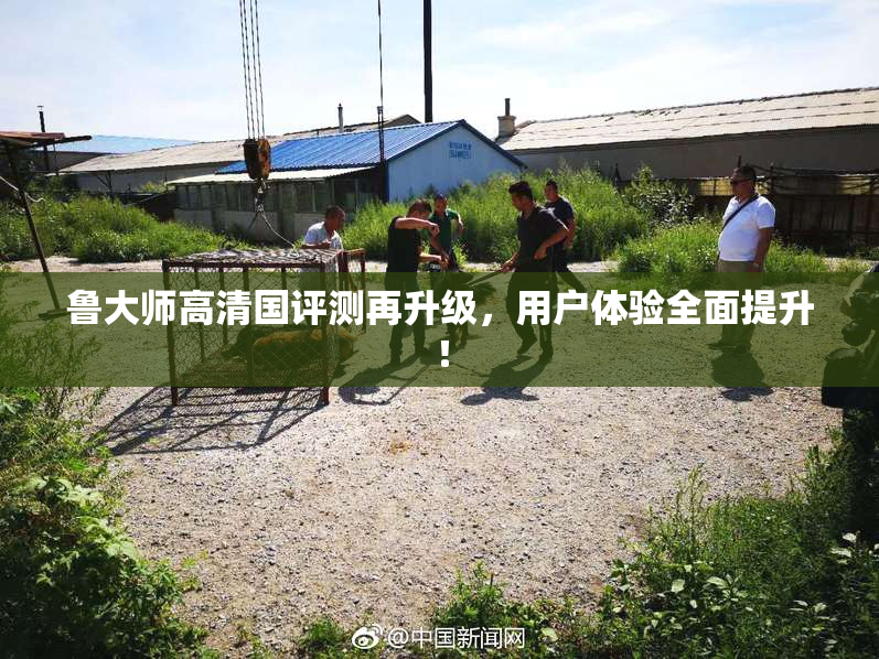 鲁大师高清国评测再升级，用户体验全面提升！