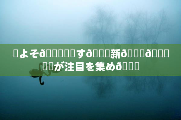 ✿よそ🎆関連す🌃新👅🍑発見が注目を集め🌃