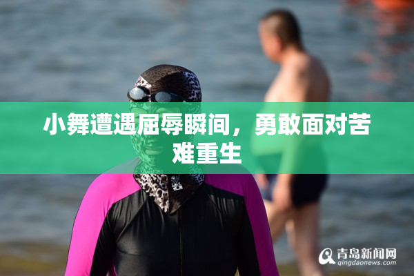 小舞遭遇屈辱瞬间，勇敢面对苦难重生