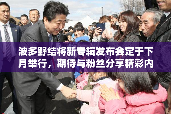 波多野结将新专辑发布会定于下月举行，期待与粉丝分享精彩内容