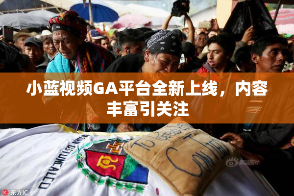 小蓝视频GA平台全新上线，内容丰富引关注