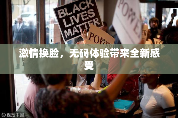 激情换脸，无码体验带来全新感受