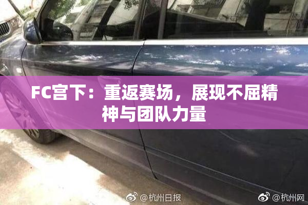 FC宫下：重返赛场，展现不屈精神与团队力量