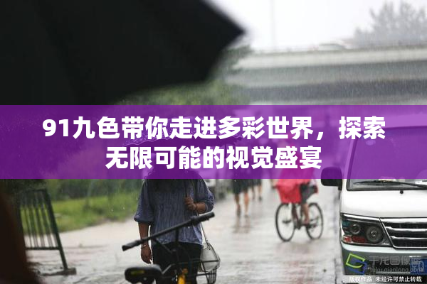91九色带你走进多彩世界，探索无限可能的视觉盛宴
