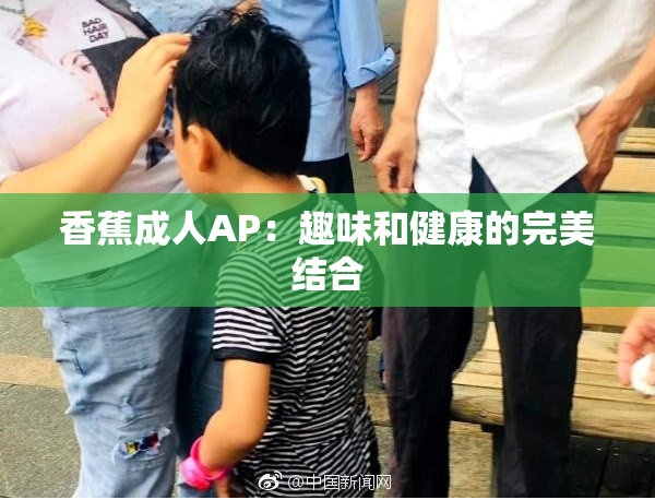 香蕉成人AP：趣味和健康的完美结合