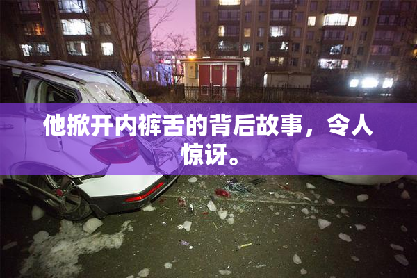 他掀开内裤舌的背后故事，令人惊讶。